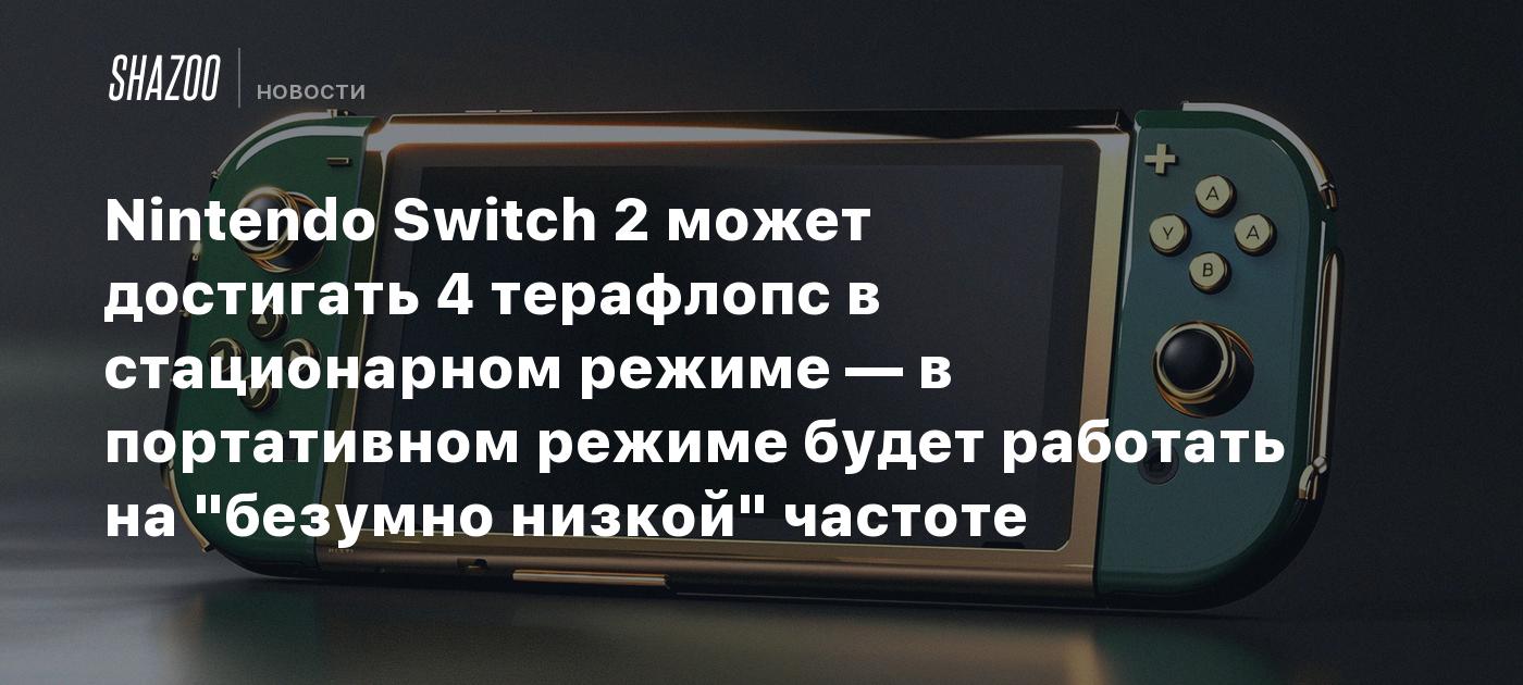 Nintendo Switch 2 может достигать 4 терафлопс в стационарном режиме — в  портативном режиме будет работать на 