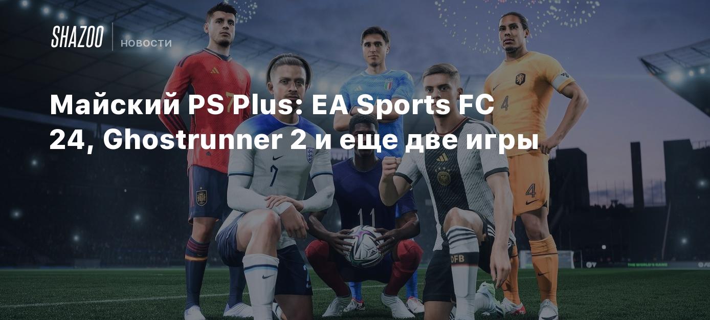 Майский PS Plus: EA Sports FC 24, Ghostrunner 2 и еще две игры - Shazoo