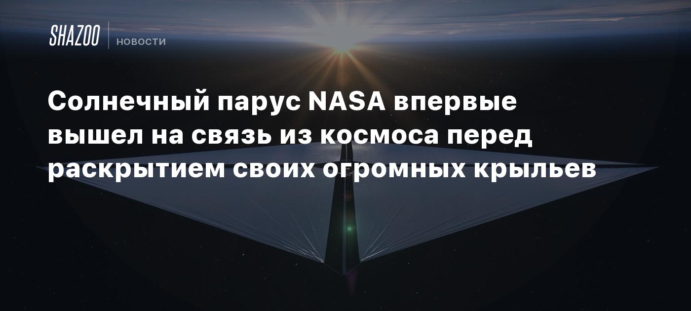 Солнечный парус NASA впервые вышел на связь из космоса перед раскрытием  своих огромных крыльев - Shazoo