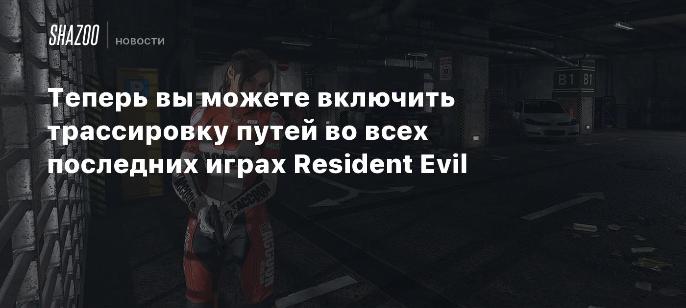 Теперь вы можете включить трассировку путей во всех последних играх  Resident Evil - Shazoo