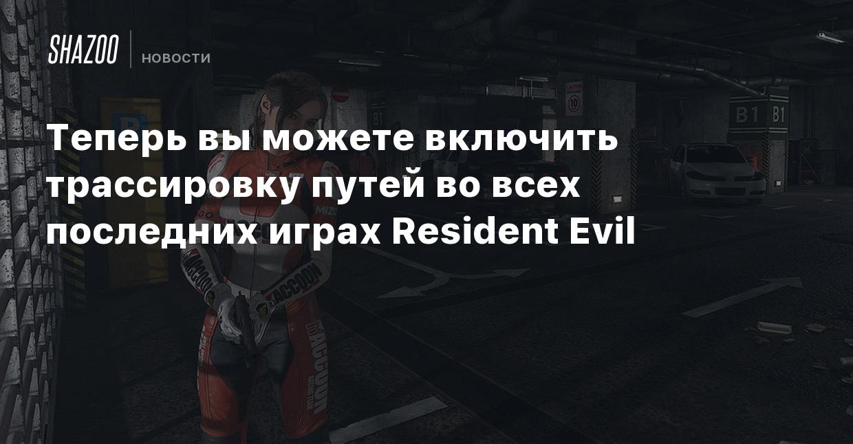 Теперь вы можете включить трассировку путей во всех последних играх  Resident Evil - Shazoo