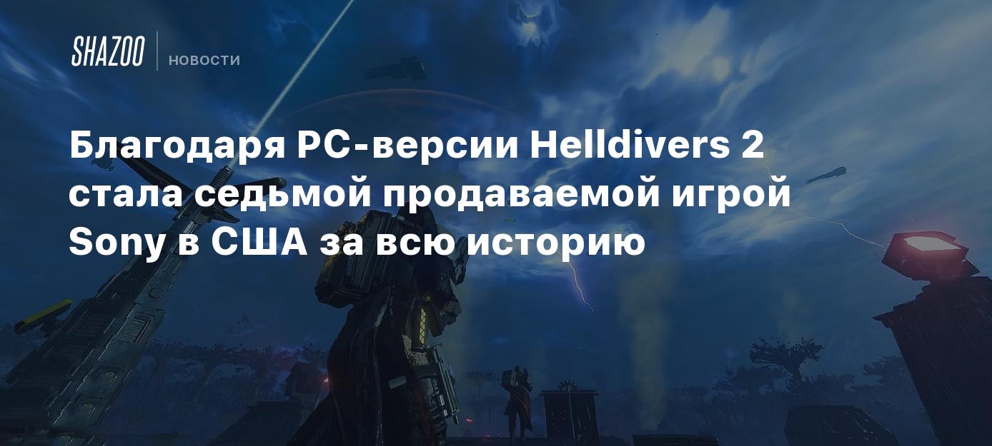 Благодаря PC-версии Helldivers 2 стала седьмой продаваемой игрой Sony в США за  всю историю - Shazoo