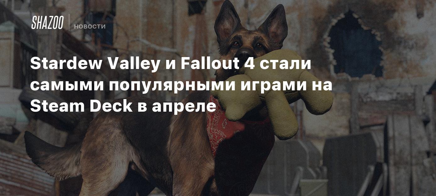 Stardew Valley и Fallout 4 стали самыми популярными играми на Steam Deck в  апреле - Shazoo