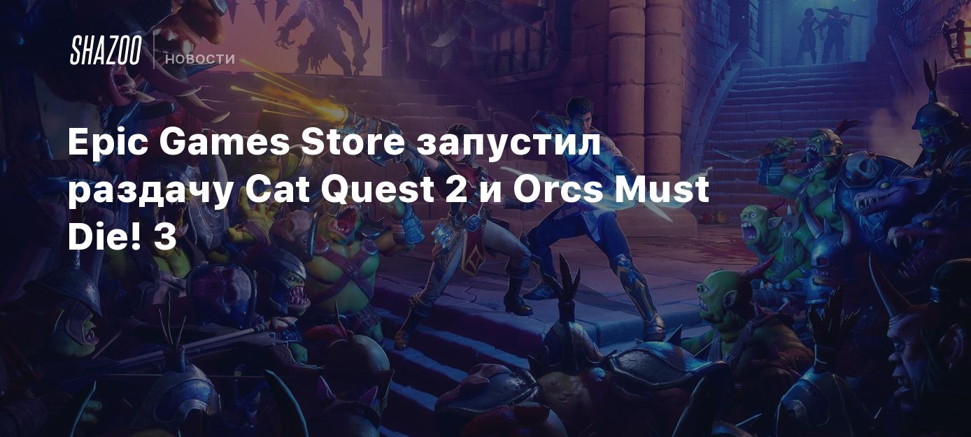 Epic Games Store запустил раздачу Cat Quest 2 и Orcs Must Die! 3 - Shazoo