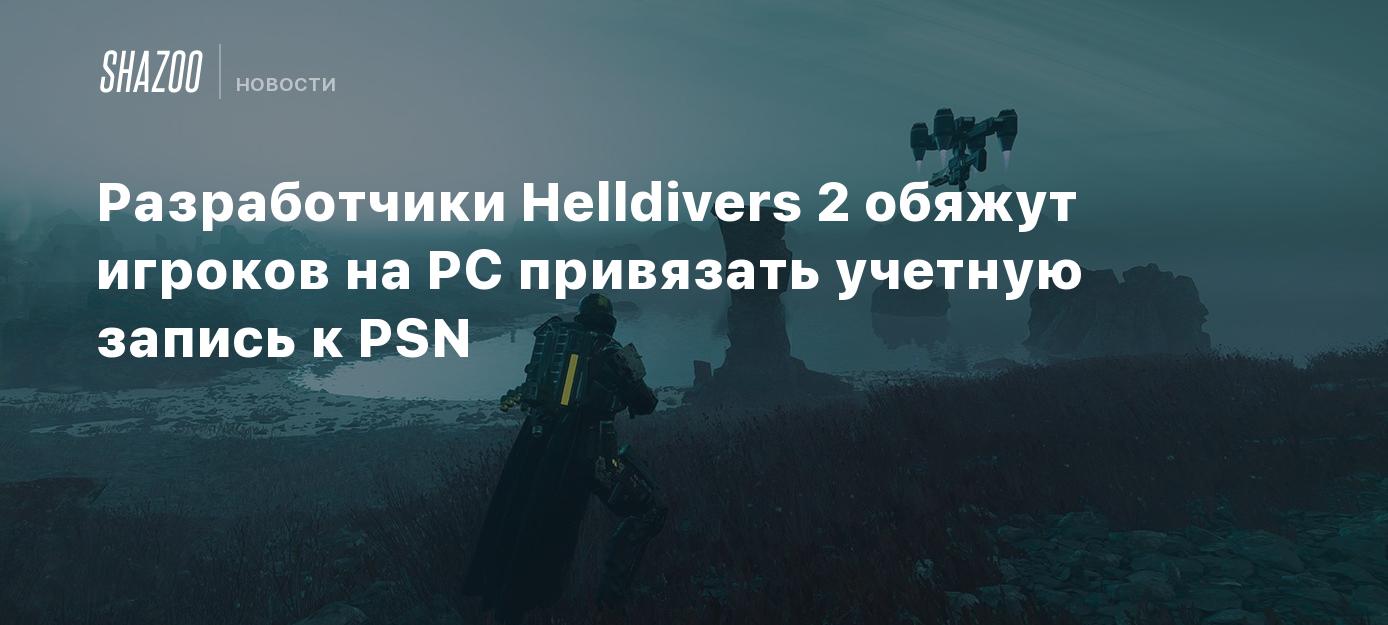 Разработчики Helldivers 2 обяжут игроков на PC привязать учетную запись к  PSN - Shazoo