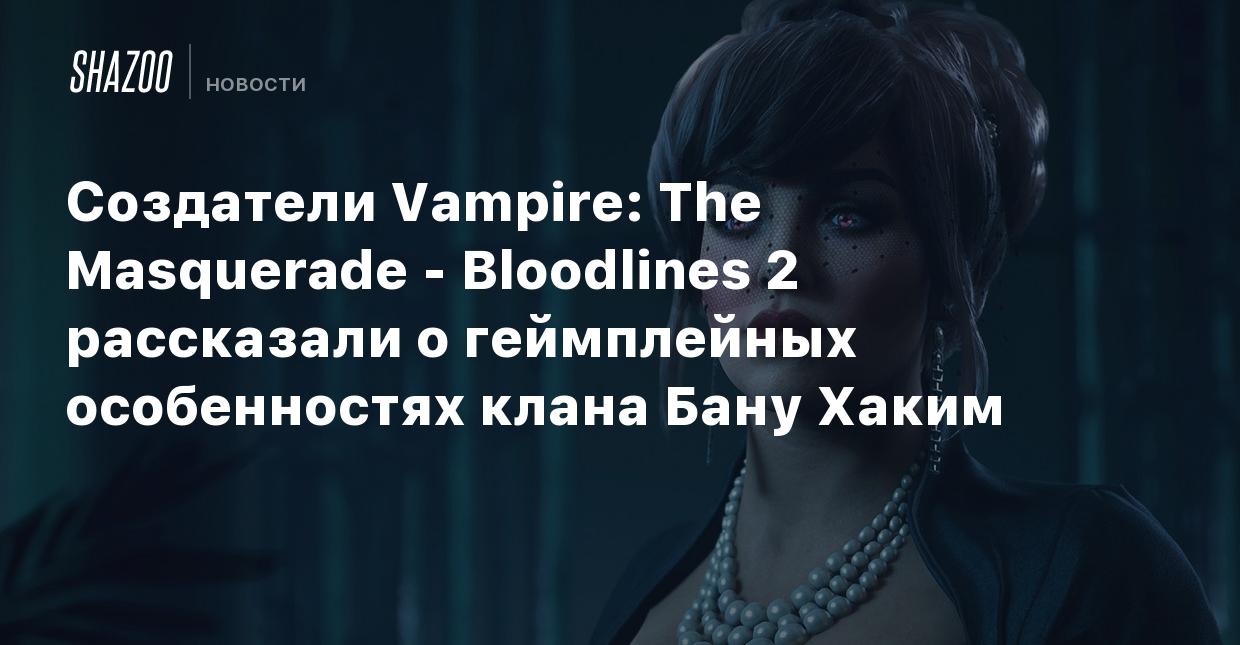 Создатели Vampire: The Masquerade - Bloodlines 2 рассказали о геймплейных  особенностях клана Бану Хаким - Shazoo