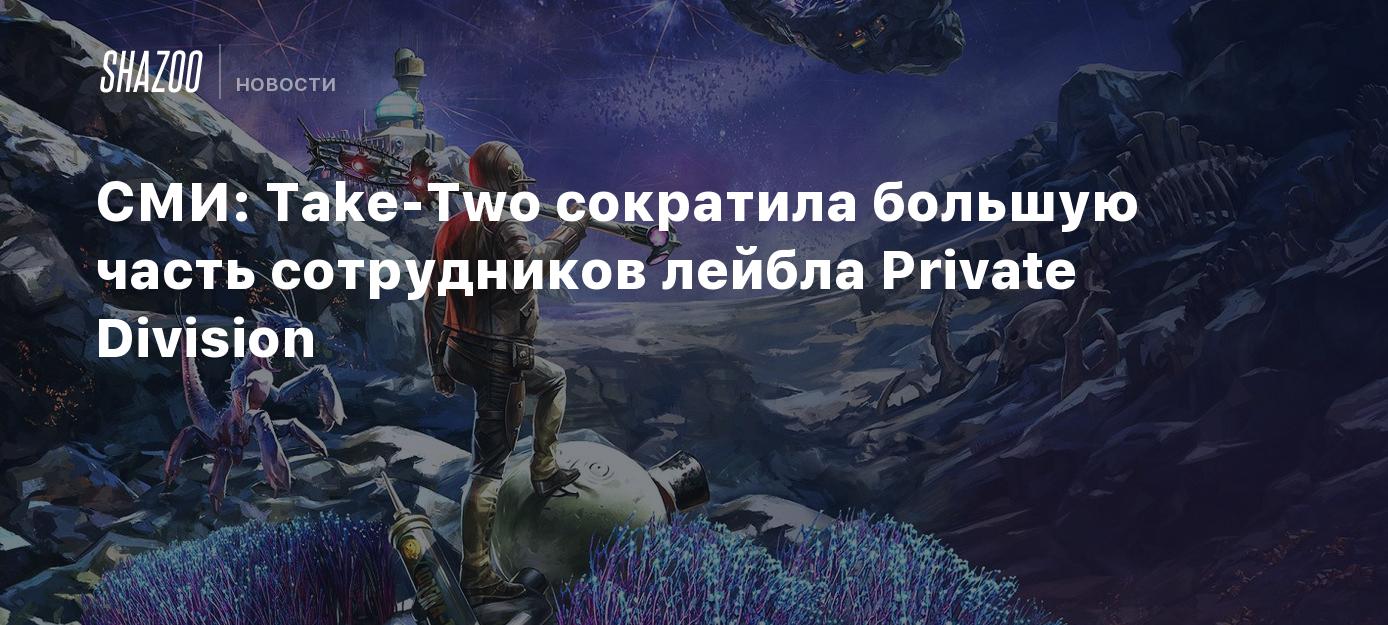 СМИ: Take-Two сократила большую часть сотрудников лейбла Private Division -  Shazoo