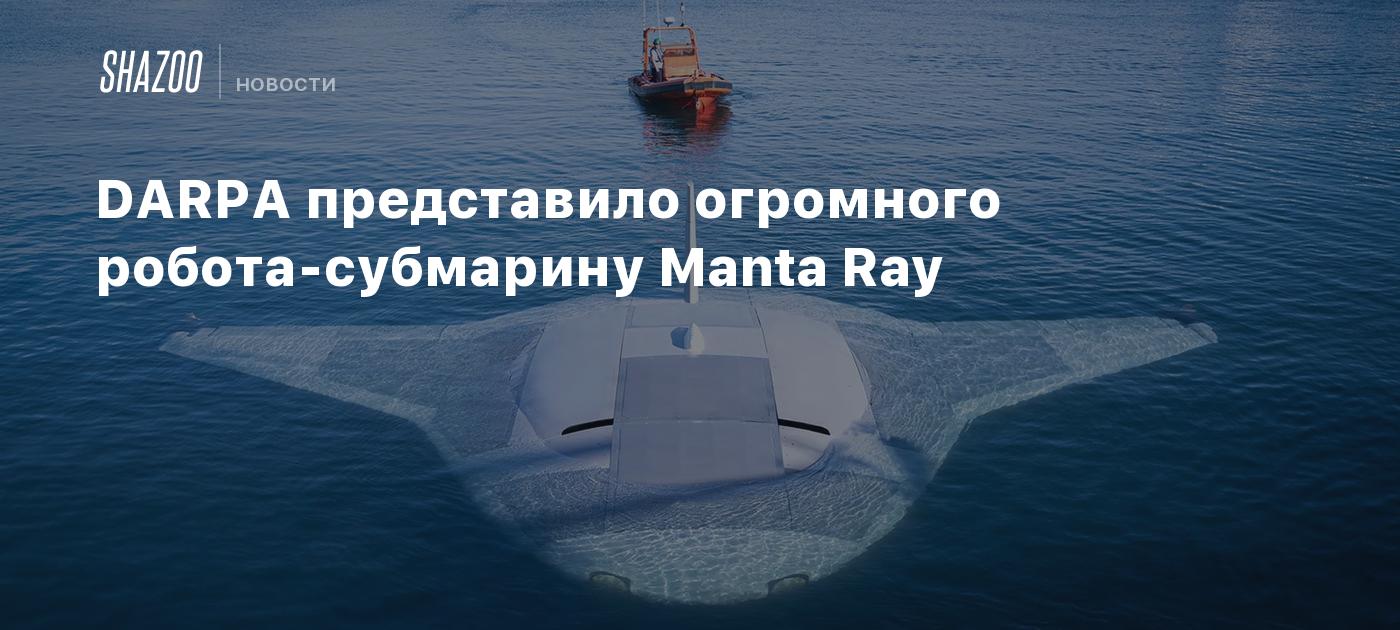 DARPA представило огромного робота-субмарину Manta Ray - Shazoo