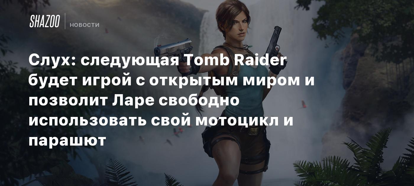 Слух: следующая Tomb Raider будет игрой с открытым миром и позволит Ларе  свободно использовать свой мотоцикл и парашют - Shazoo