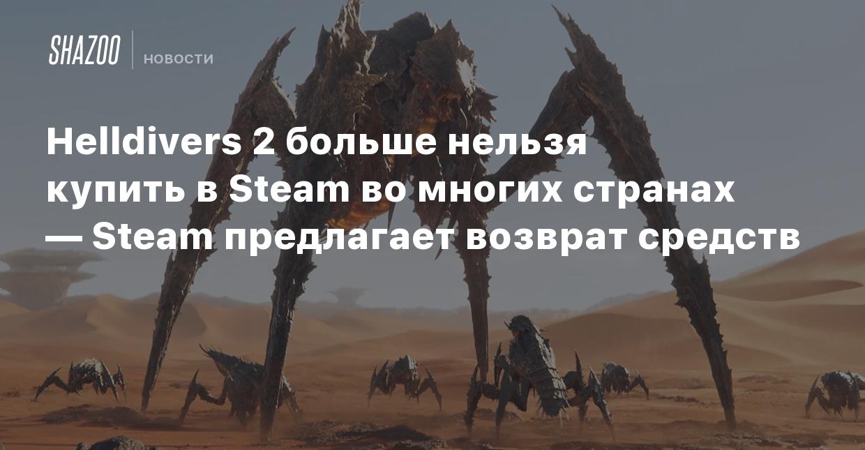 Helldivers 2 больше нельзя купить в Steam во многих странах — Steam  предлагает возврат средств - Shazoo