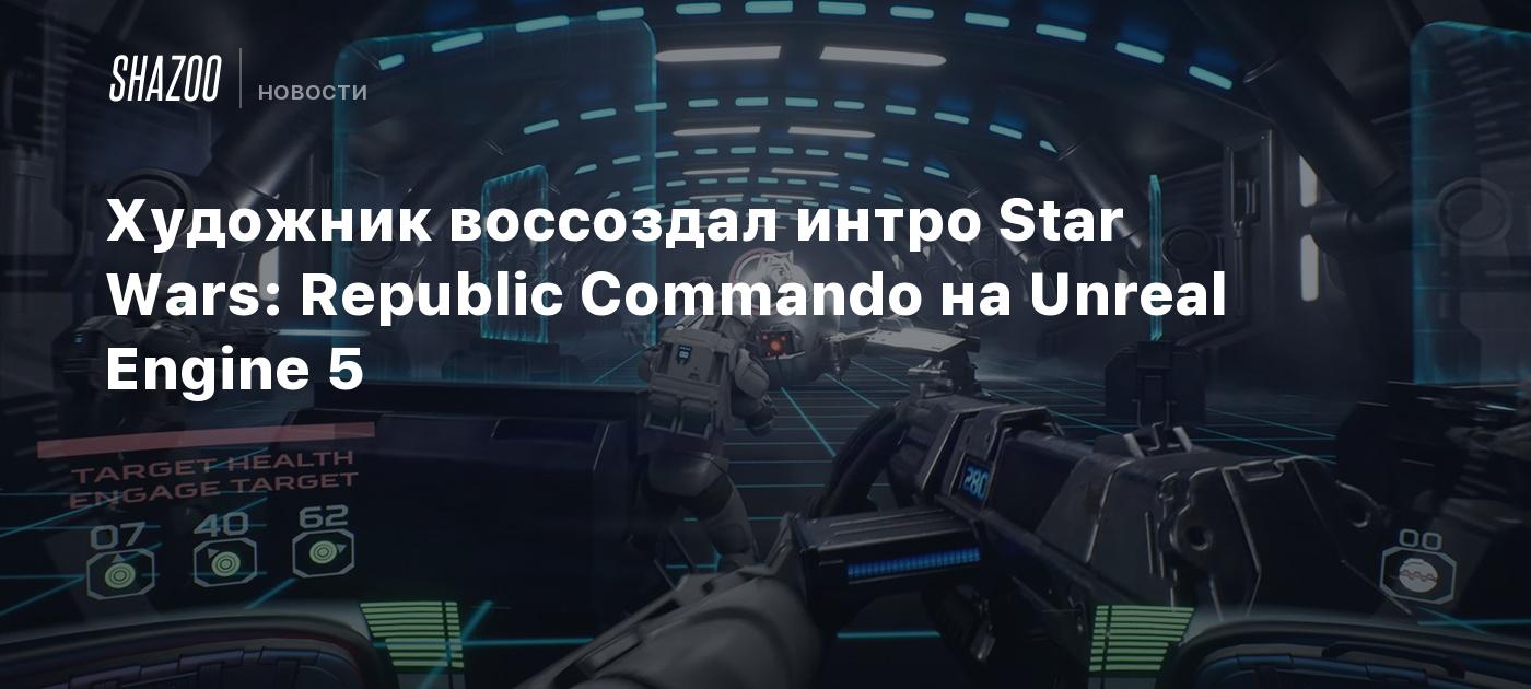 Художник воссоздал интро Star Wars: Republic Commando на Unreal Engine 5 -  Shazoo