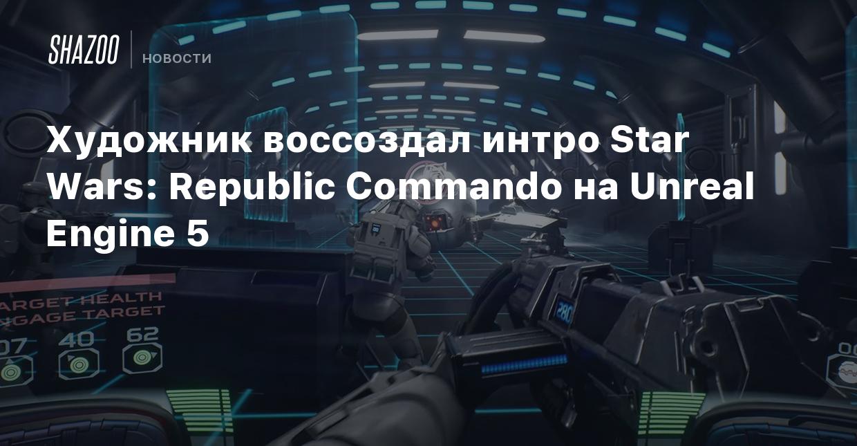 Художник воссоздал интро Star Wars: Republic Commando на Unreal Engine 5 -  Shazoo