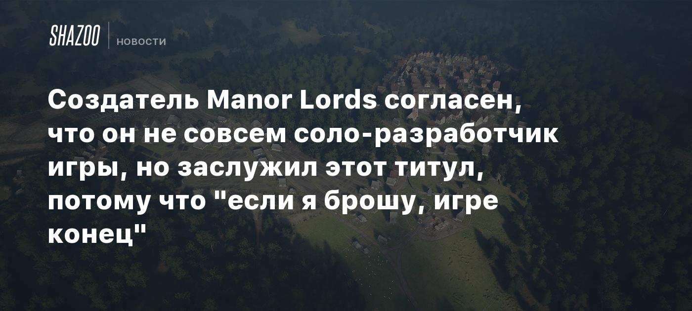 Создатель Manor Lords согласен, что он не совсем соло-разработчик игры, но  заслужил этот титул, потому что 