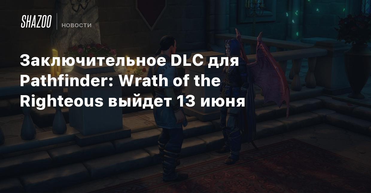 Заключительное DLC для Pathfinder: Wrath of the Righteous выйдет 13 июня -  Shazoo