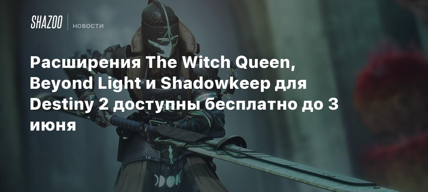 Расширения The Witch Queen, Beyond Light и Shadowkeep для Destiny 2  доступны бесплатно до 3 июня - Shazoo