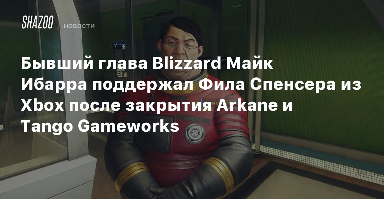 Бывший глава Blizzard Майк Ибарра поддержал Фила Спенсера из Xbox после  закрытия Arkane и Tango Gameworks - Shazoo