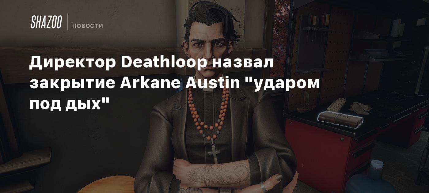 Директор Deathloop назвал закрытие Arkane Austin 