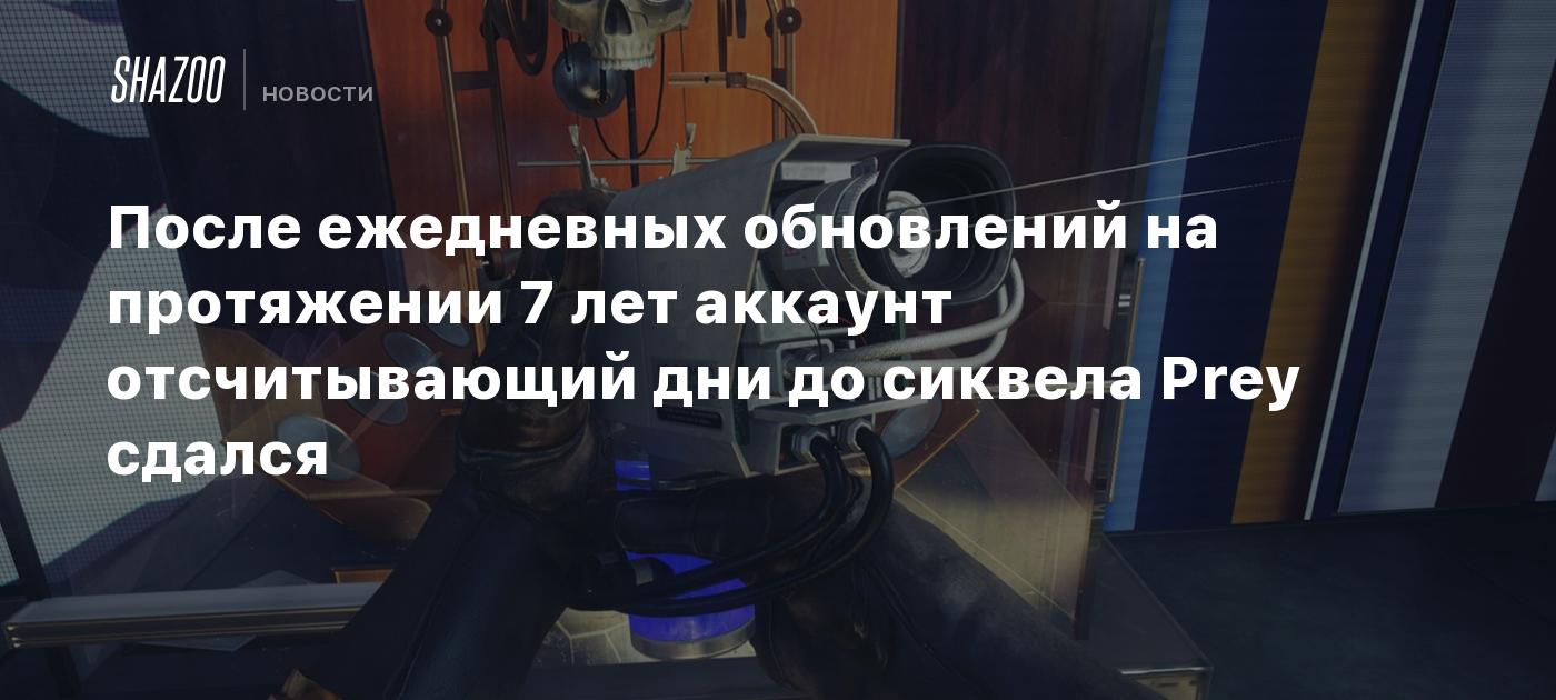 После ежедневных обновлений на протяжении 7 лет аккаунт отсчитывающий дни  до сиквела Prey сдался - Shazoo