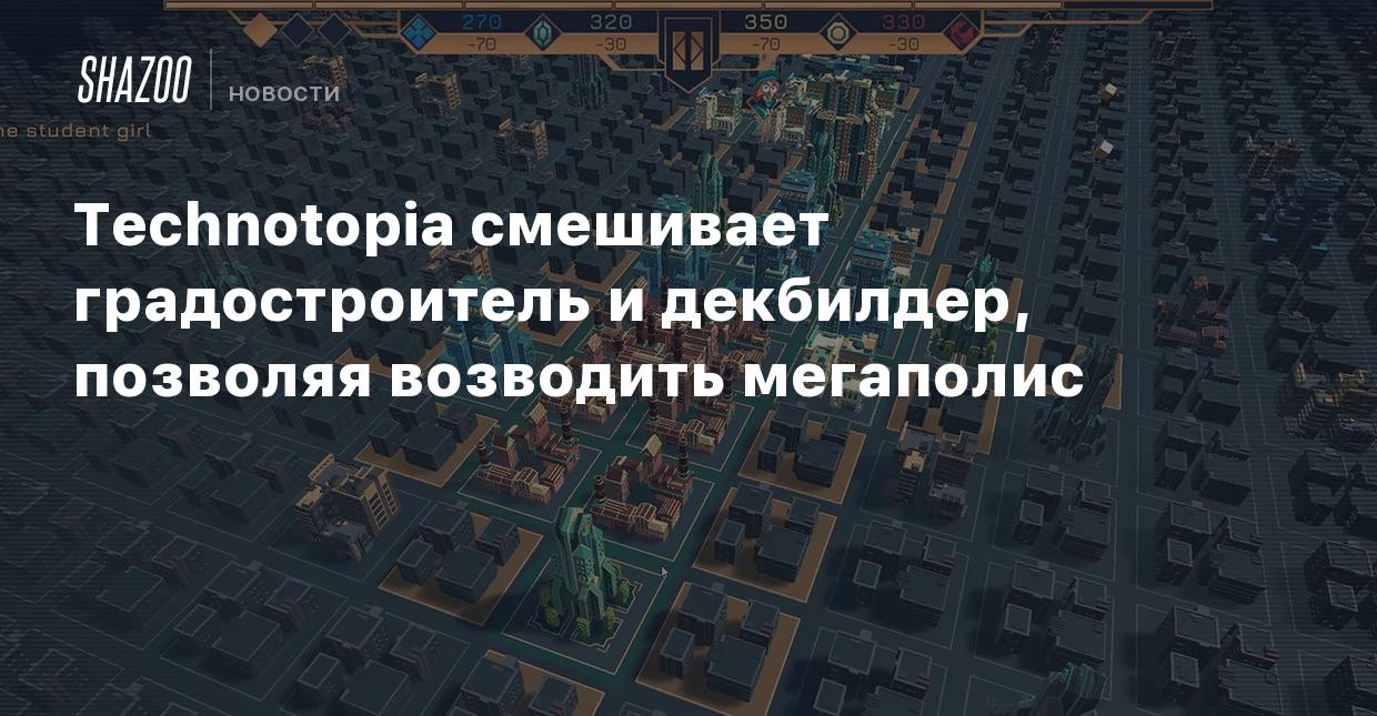 Technotopia смешивает градостроитель и декбилдер, позволяя возводить  мегаполис - Shazoo