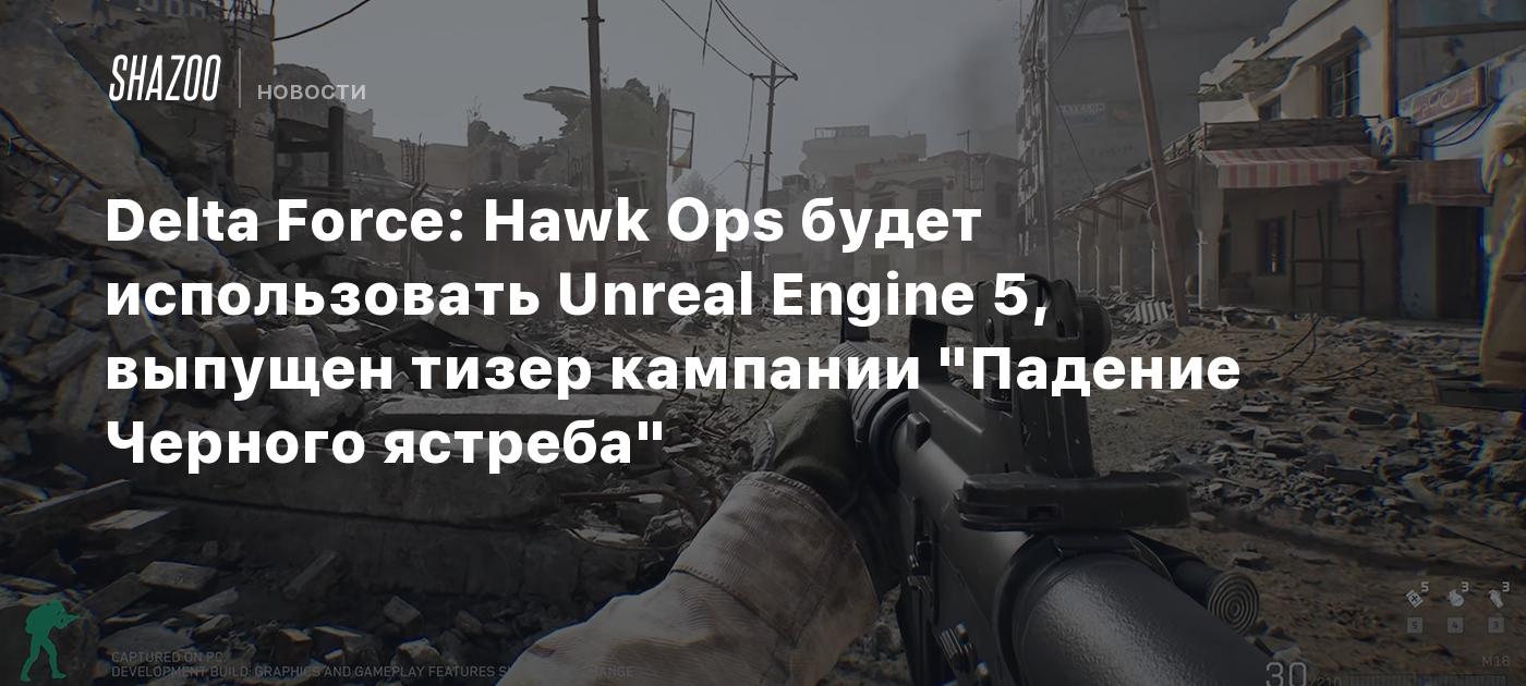 Delta Force: Hawk Ops будет использовать Unreal Engine 5, выпущен тизер  кампании 