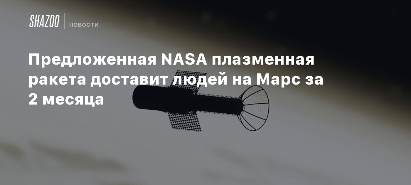 Предложенная NASA плазменная ракета доставит людей на Марс за 2 месяца -  Shazoo