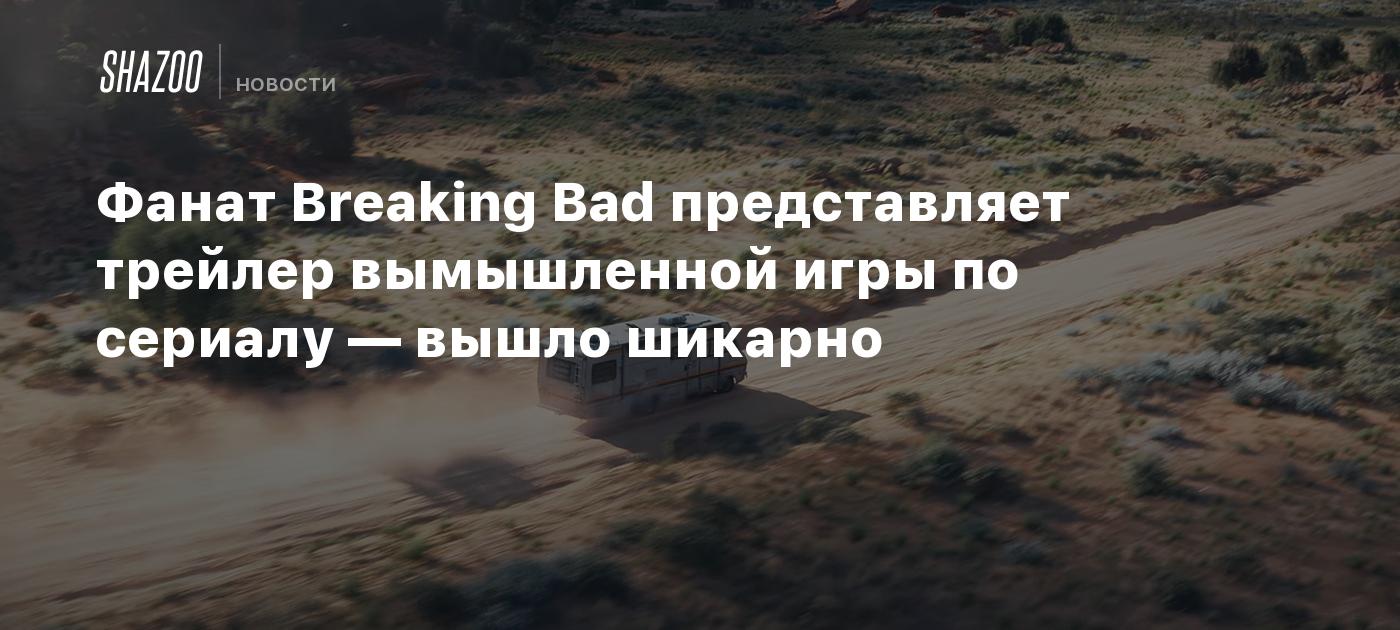 Фанат Breaking Bad представляет трейлер вымышленной игры по сериалу — вышло  шикарно - Shazoo