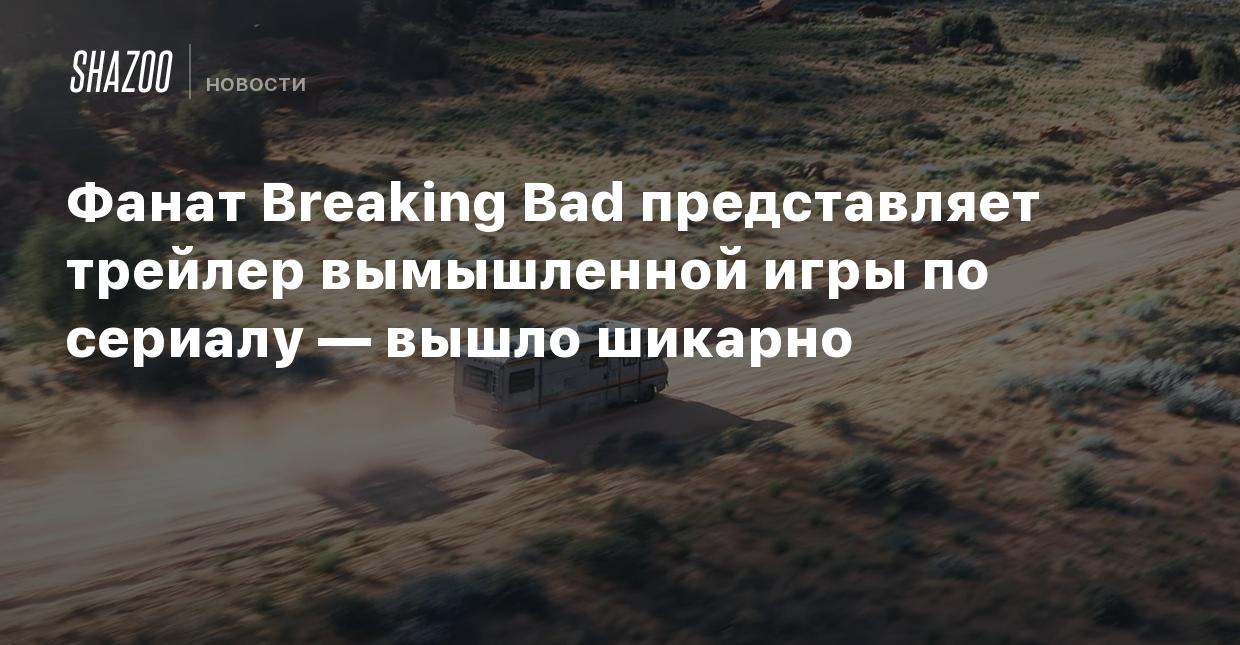 Фанат Breaking Bad представляет трейлер вымышленной игры по сериалу — вышло  шикарно - Shazoo