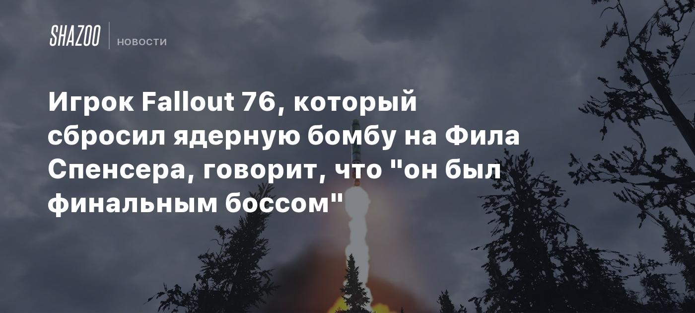 Игрок Fallout 76, который сбросил ядерную бомбу на Фила Спенсера, говорит,  что 