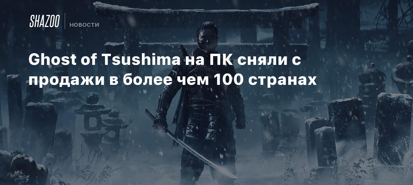 Ghost of Tsushima на ПК сняли с продажи в более чем 100 странах - Shazoo