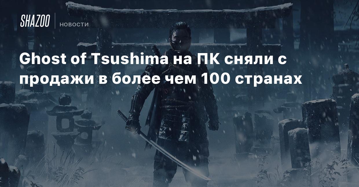 Ghost of Tsushima на ПК сняли с продажи в более чем 100 странах - Shazoo