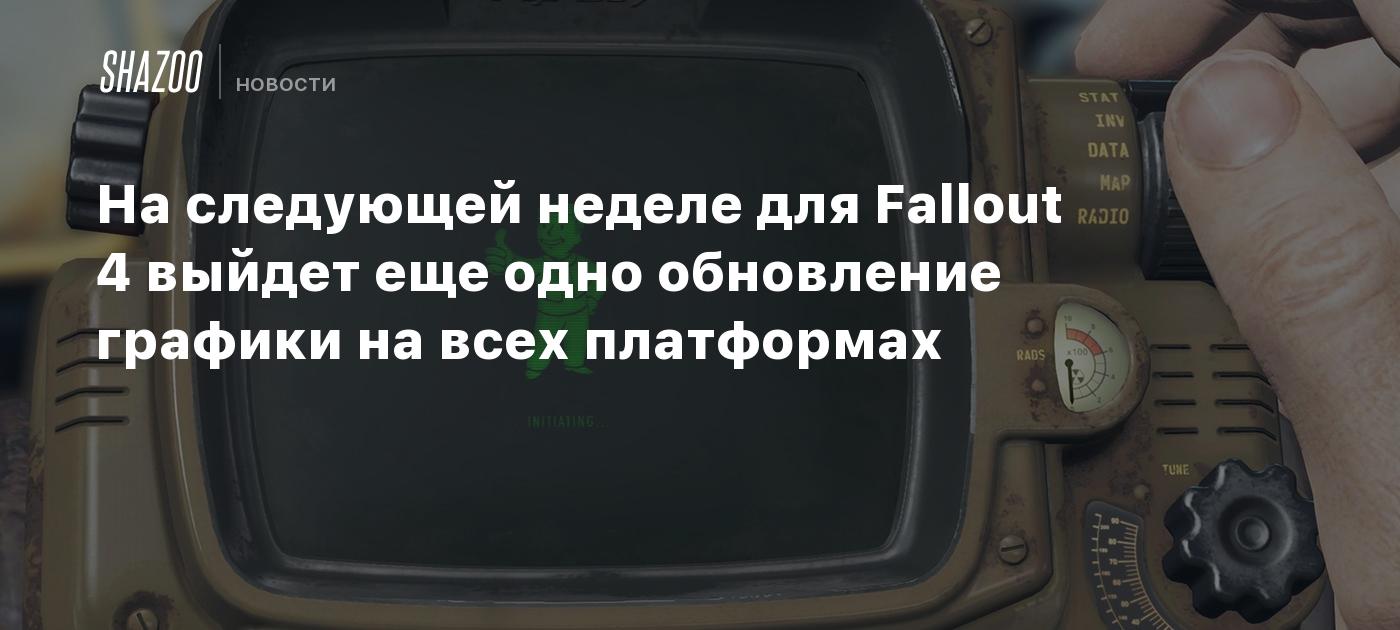 На следующей неделе для Fallout 4 выйдет еще одно обновление графики на  всех платформах - Shazoo