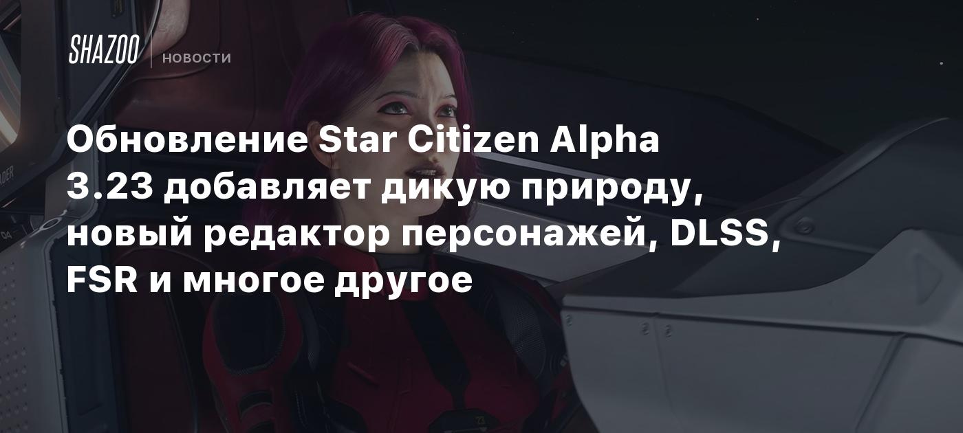 Обновление Star Citizen Alpha 3.23 добавляет дикую природу, новый редактор  персонажей, DLSS, FSR и многое другое - Shazoo