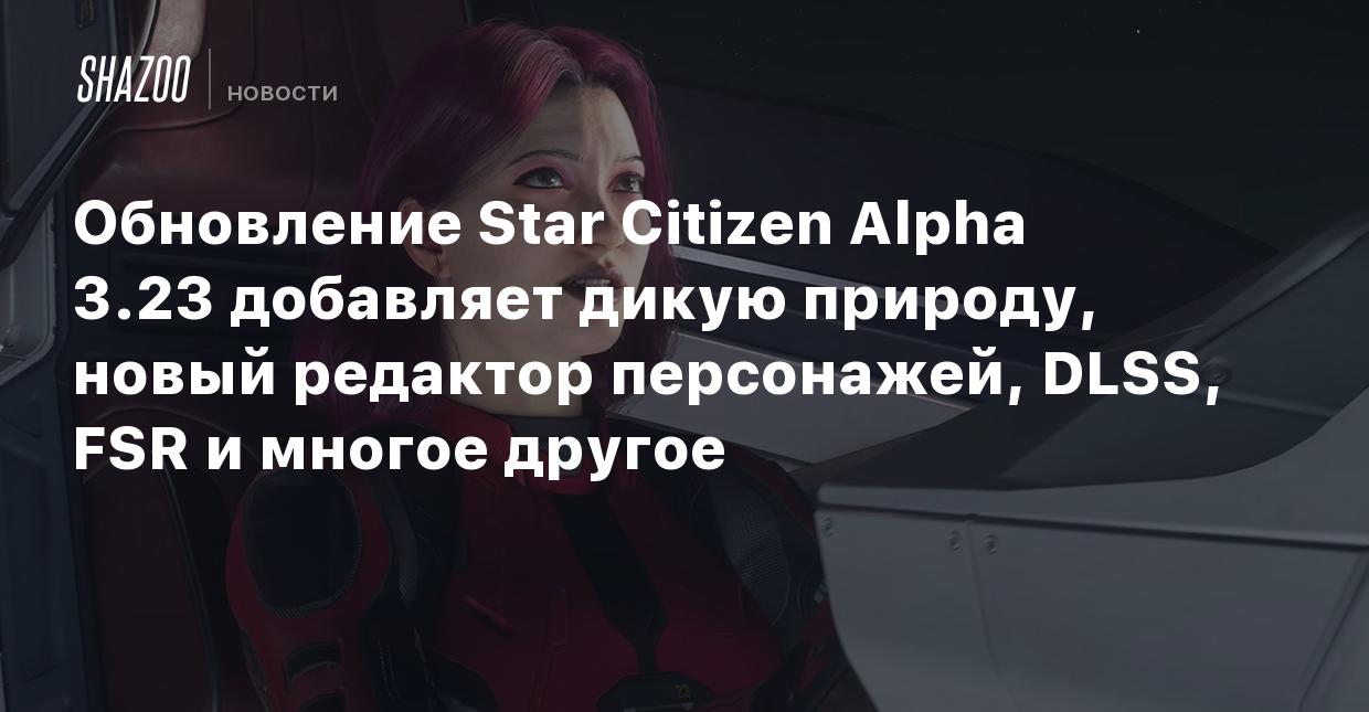 Обновление Star Citizen Alpha 3.23 добавляет дикую природу, новый редактор  персонажей, DLSS, FSR и многое другое - Shazoo