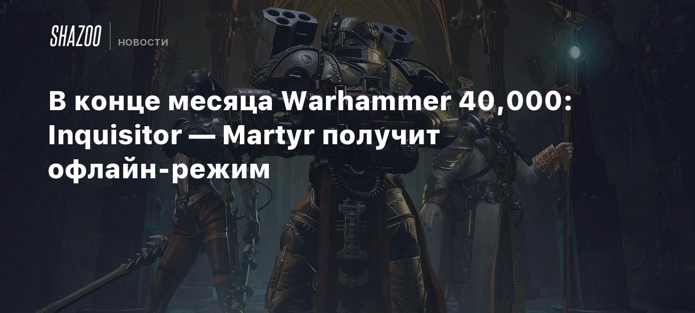 В конце месяца Warhammer 40,000: Inquisitor — Martyr получит офлайн-режим -  Shazoo