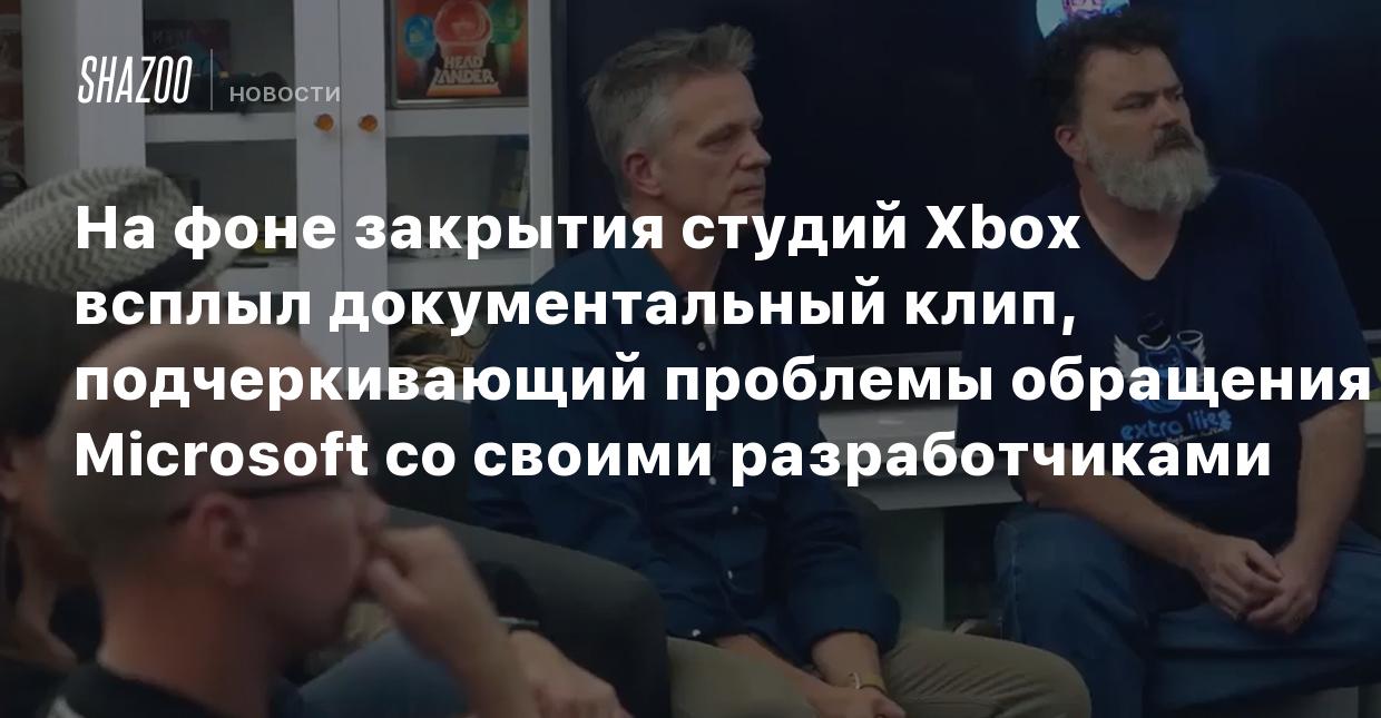 На фоне закрытия студий Xbox всплыл документальный клип, подчеркивающий  проблемы обращения Microsoft со своими разработчиками - Shazoo