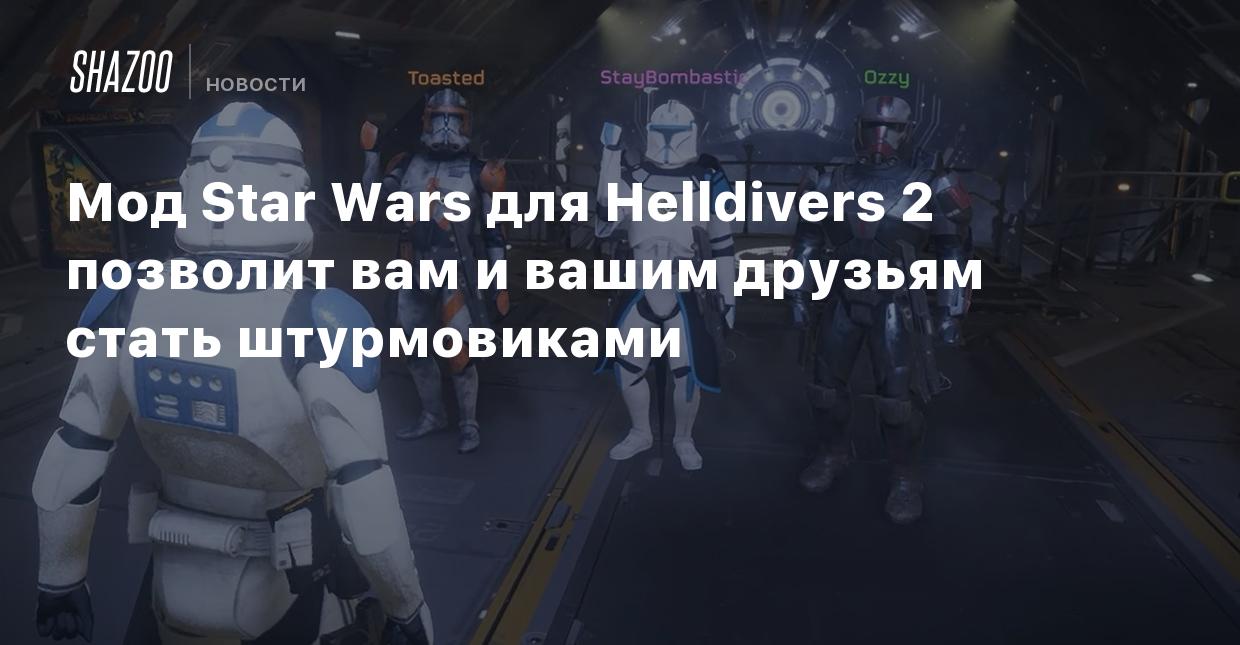 Мод Star Wars для Helldivers 2 позволит вам и вашим друзьям стать  штурмовиками - Shazoo