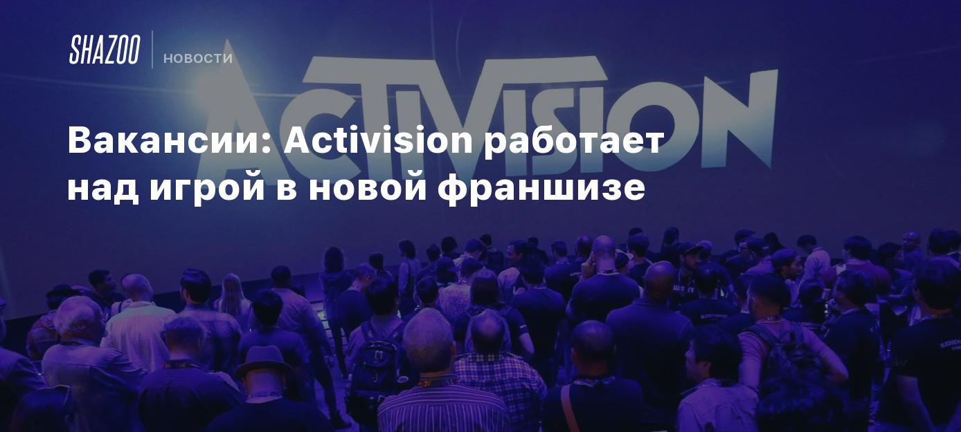 Вакансии: Activision работает над игрой в новой франшизе - Shazoo