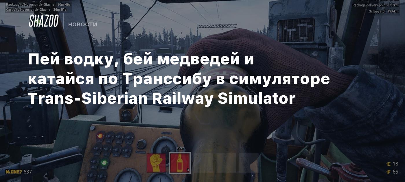 Пей водку, бей медведей и катайся по Транссибу в симуляторе Trans-Siberian  Railway Simulator - Shazoo