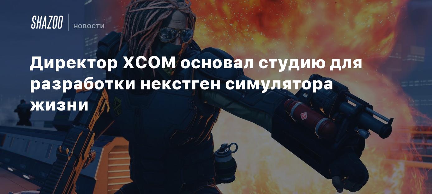 Директор XCOM основал студию для разработки некстген симулятора жизни -  Shazoo