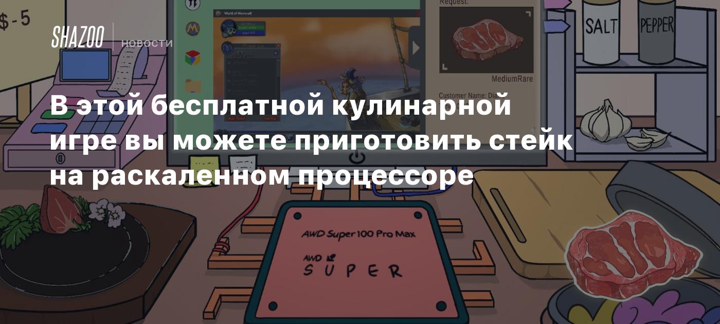 В этой бесплатной кулинарной игре вы можете приготовить стейк на  раскаленном процессоре - Shazoo