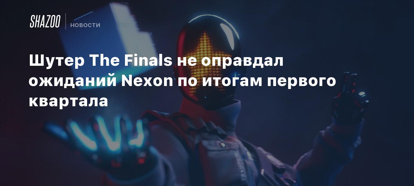 Шутер The Finals не оправдал ожиданий Nexon по итогам первого квартала -  Shazoo