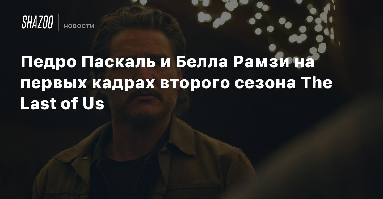 Педро Паскаль и Белла Рамзи на первых кадрах второго сезона The Last of Us  - Shazoo