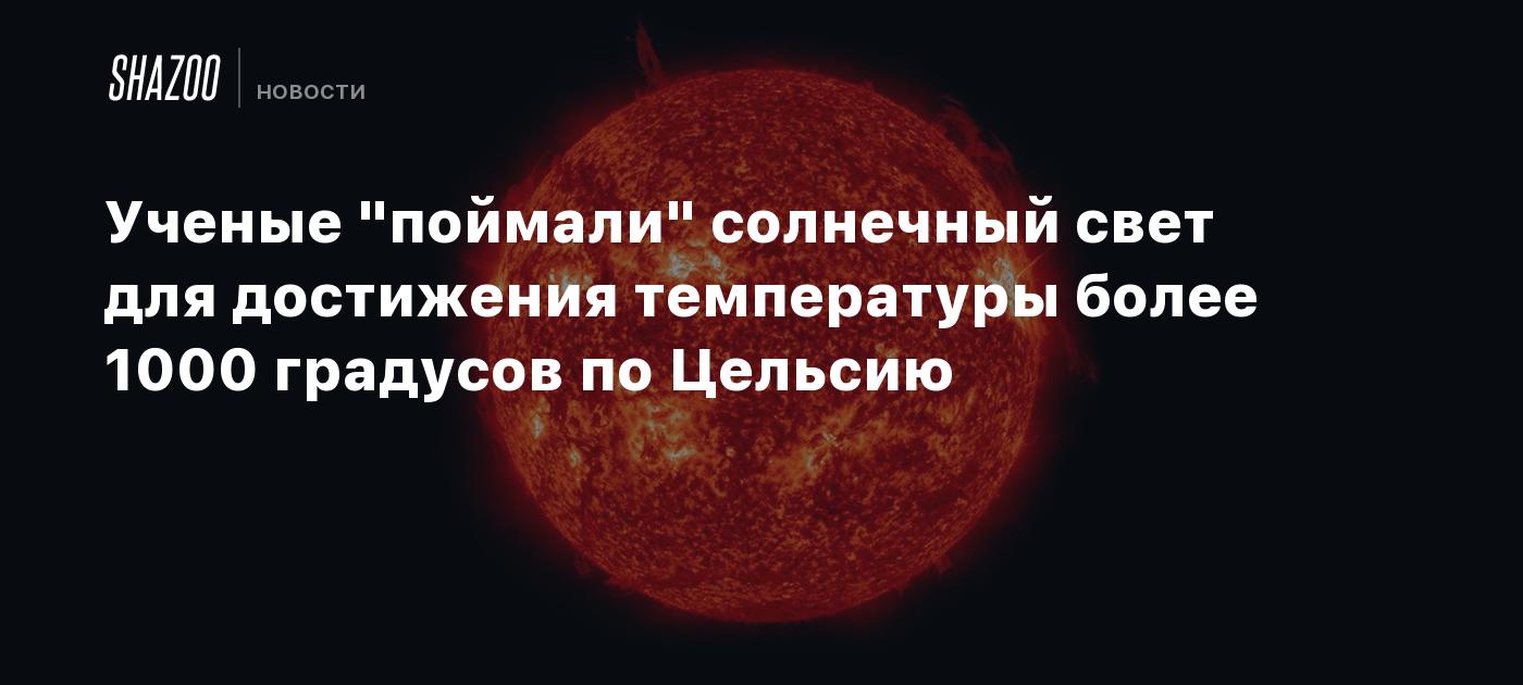 Ученые "поймали" солнечный свет для достижения температуры более 1000 ...
