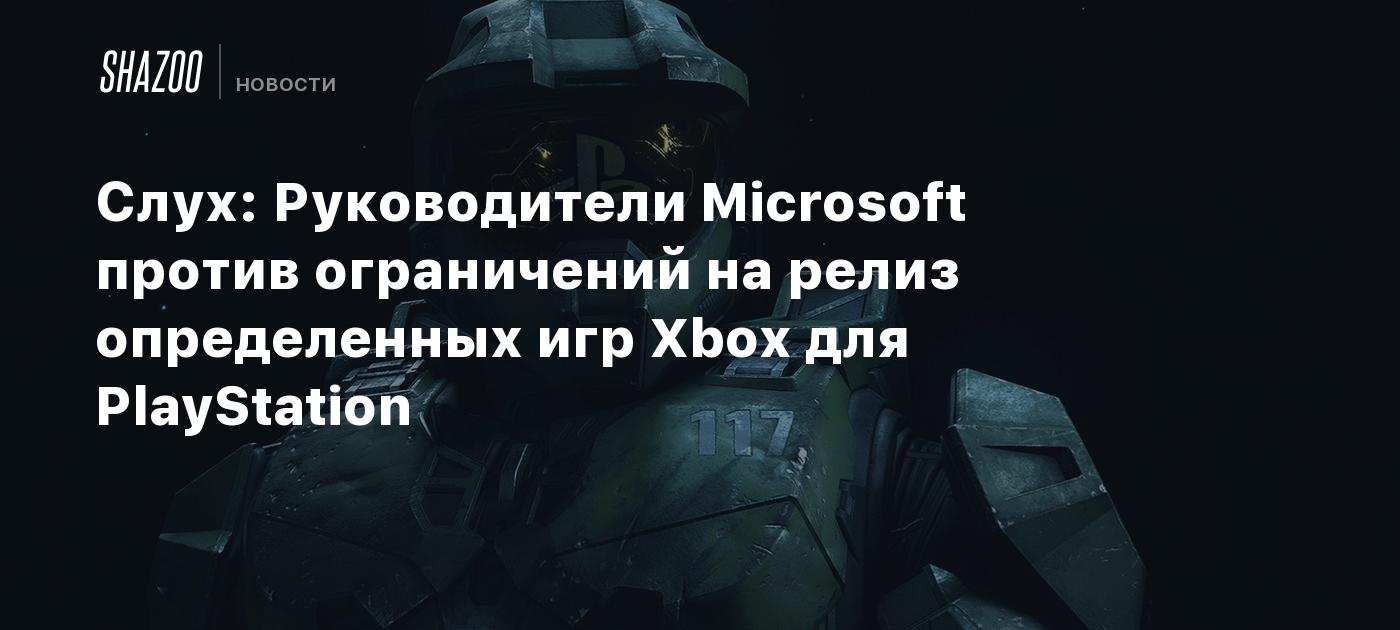 Слух: Руководители Microsoft против ограничений на релиз определенных игр  Xbox для PlayStation - Shazoo