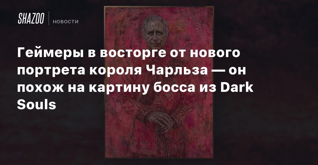 Геймеры в восторге от нового портрета короля Чарльза — он похож на картину  босса из Dark Souls - Shazoo