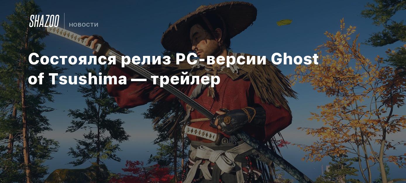 Состоялся релиз PC-версии Ghost of Tsushima — трейлер - Shazoo