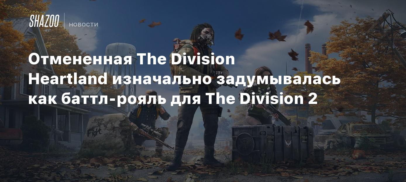 Отмененная The Division Heartland изначально задумывалась как баттл ...