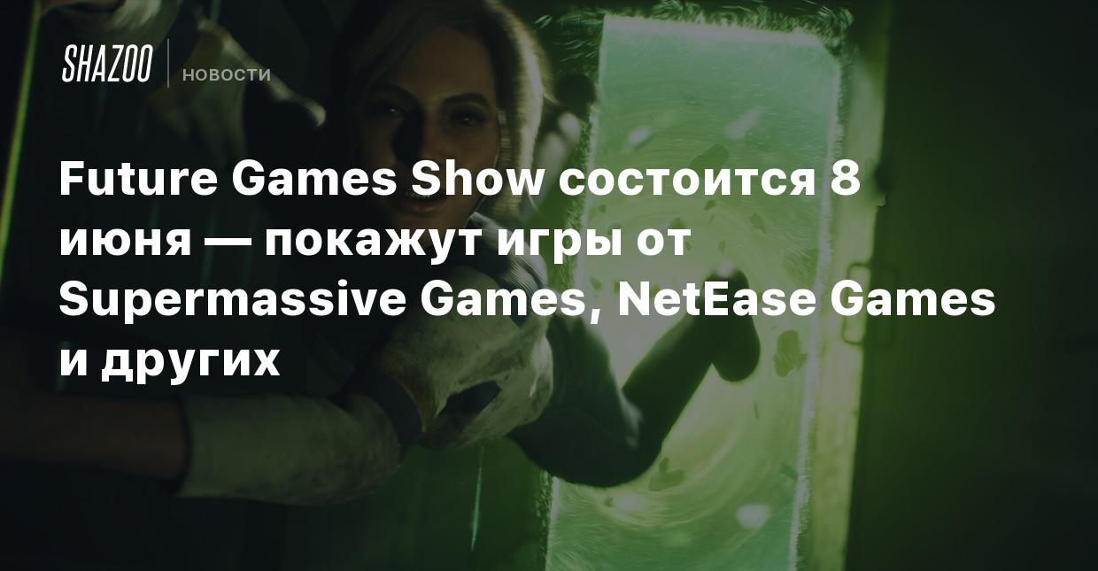 Future Games Show состоится 8 июня — покажут игры от Supermassive Games, NetEase  Games и других - Shazoo