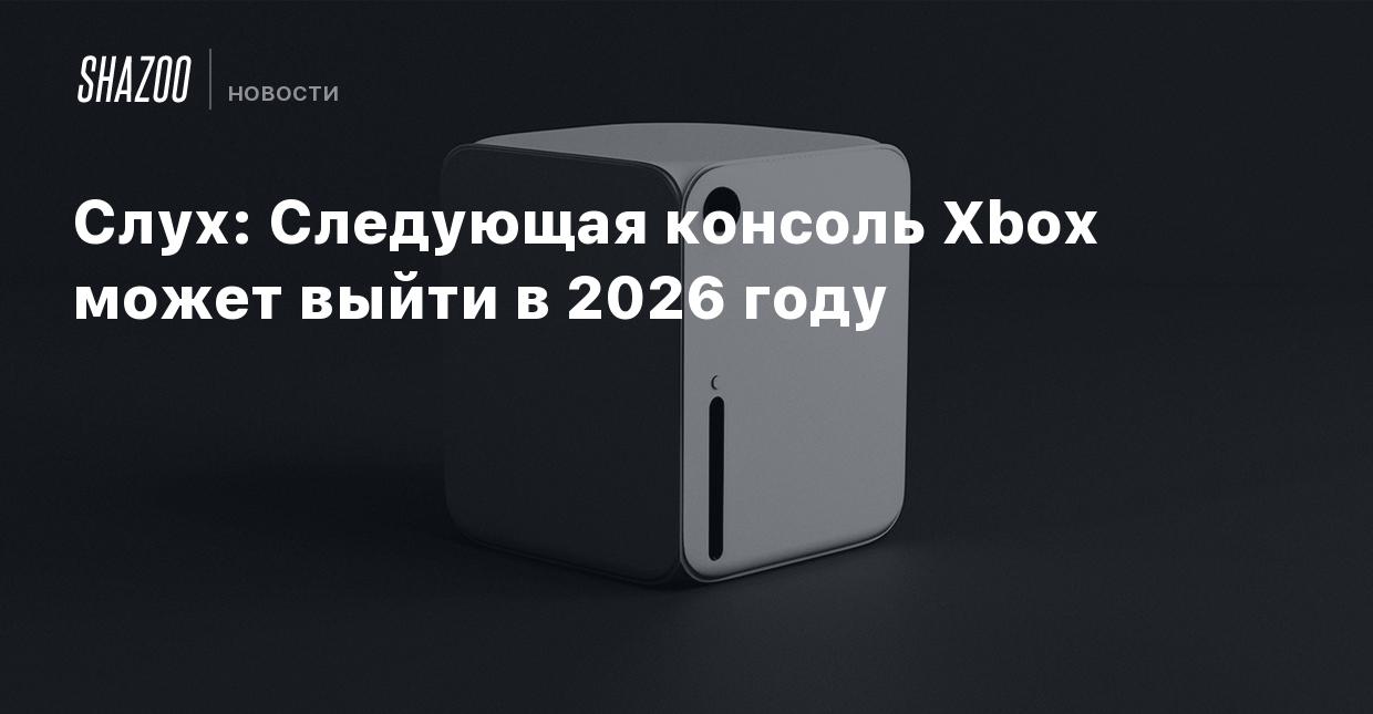 Слух: Следующая консоль Xbox может выйти в 2026 году - Shazoo