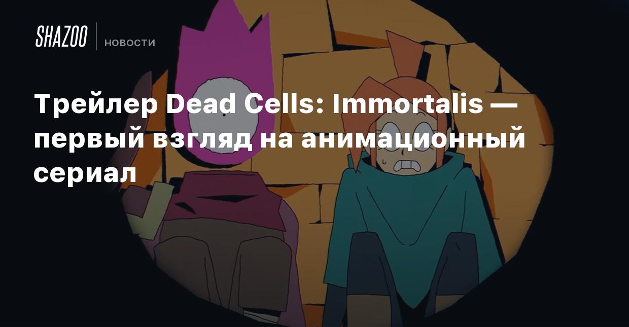 Трейлер Dead Cells: Immortalis — первый взгляд на анимационный сериал -  Shazoo